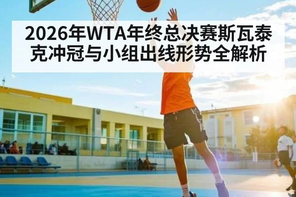 2026年WTA年终总决赛斯瓦泰克冲冠与小组出线形势全解析