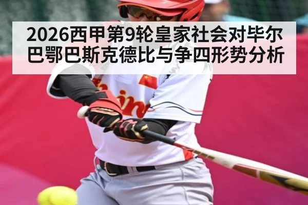 2026西甲第9轮皇家社会对毕尔巴鄂巴斯克德比与争四形势分析