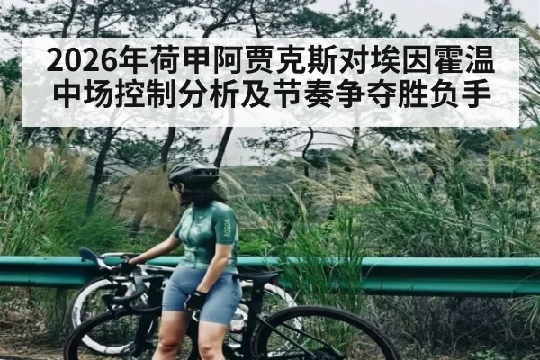 2026年荷甲阿贾克斯对埃因霍温中场控制分析及节奏争夺胜负手