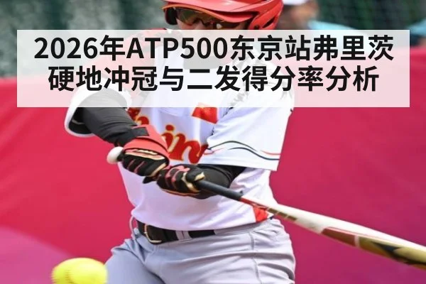 2026年ATP500东京站弗里茨硬地冲冠与二发得分率分析